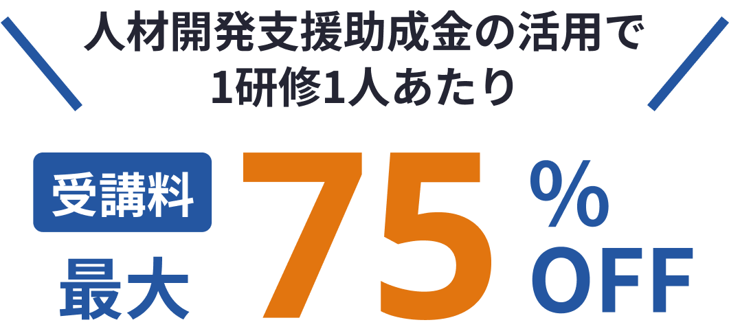 人材開発支援助成金の活用で1研修1人あたり受講料最大75%還元!